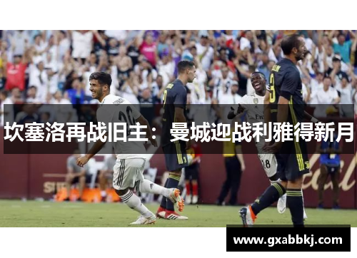坎塞洛再战旧主:曼城迎战利雅得新月