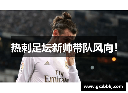 热刺足坛新帅带队风向！